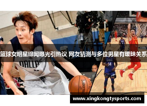 篮球女明星绯闻曝光引热议 网友猜测与多位男星有暧昧关系
